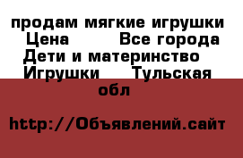 продам мягкие игрушки › Цена ­ 20 - Все города Дети и материнство » Игрушки   . Тульская обл.